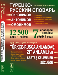 Турецко-русский словарь синонимов, антонимов и омонимов: Омографы. Межъязыковые омонимы. Общие иноязычные слова. Родственные иноязычные слова. 12500 слов. 7 словарей в одном. Гениш Э., Евсеева А.А.