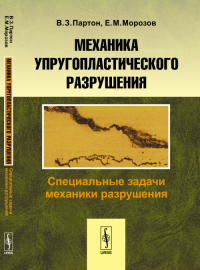 Механика упругопластического разрушения: Специальные задачи механики разрушения. Партон В.З., Морозов Е.М. Изд.4