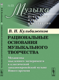 Рациональные основания музыкального творчества: Механизмы мысленного эксперимента в классической западноевропейской музыке Нового времени. Кульбижеков В.Н.