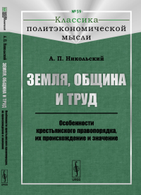 Земля, община и труд: Особенности крестьянского правопорядка, их происхождение и значение. Никольский А.П.