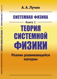 Системная физика. Кн. 1: Теория Системной физики: Реалии развивающейся материи. Лучин А.А.