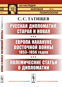 Русская дипломатия, старая и новая. Европа накануне Восточной войны 1853--1856 годов. Полемические статьи о дипломатии. Татищев С.С.