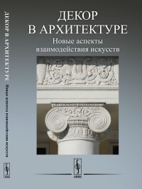 Декор в архитектуре: Новые аспекты взаимодействия искусств: Материалы научной конференции молодых ученых (19 апреля 2016 года). Царева С.М. (Ред.)