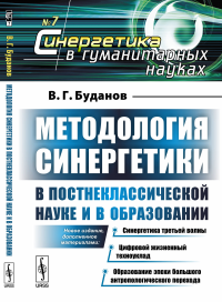 Методология синергетики в постнеклассической науке и в образовании: Новое издание, дополненное материалами: Синергетика третьей волны. Цифровой жизненный техноуклад. Образование эпохи большого антропо