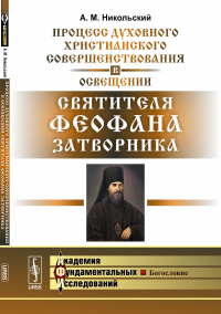 Процесс духовного христианского совершенствования в освещении святителя Феофана Затворника. Никольский А.М.