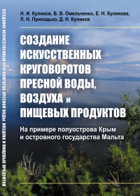 Создание искусственных круговоротов пресной воды, воздуха и пищевых продуктов: На примере полуострова Крым и островного государства Мальта. Куликов Н.И., Омельченко В.В., Куликова Е.Н., Приходько Л.Н.