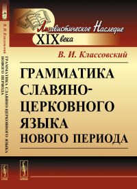 Грамматика славяно-церковного языка нового периода. Классовский В.И.