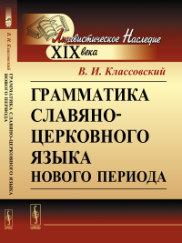 Грамматика славяно-церковного языка нового периода. Классовский В.И.