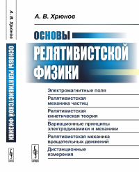 Основы релятивистской физики: Электромагнитные поля. Релятивистская механика частиц. Релятивистская кинетическая теория. Вариационные принципы электродинамики и механики. Релятивистская механика враща