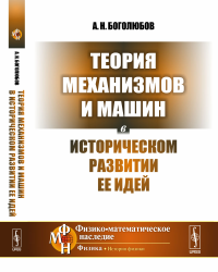 Теория механизмов и машин в историческом развитии ее идей. Боголюбов А.Н.