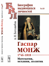 Гаспар Монж: 1746—1818. Математик, механик, политик. Боголюбов А.Н.