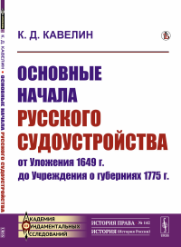 Кавелин К.Д.. Основные начала русского судоустройства от Уложения 1649 г. до Учреждения о губерниях 1775 г