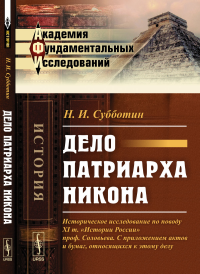 Дело патриарха Никона: Историческое исследование по поводу XI т. "Истории России" проф. Соловьева. С приложением актов и бумаг, относящихся к этому делу. Субботин Н.И.