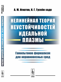 Нелинейная теория неустойчивостей идеальной плазмы: Гамильтонов формализм для неравновесных сред. Игнатов А.М., Гусейн-заде Н.Г.