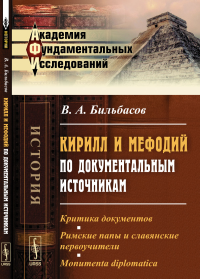 Кирилл и Мефодий по документальным источникам: Критика документов. Римские папы и славянские первоучители. Monumenta diplomatica. Бильбасов В.А.