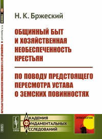 Общинный быт и хозяйственная необеспеченность крестьян. По поводу предстоящего пересмотра Устава о земских повинностях. Бржеский Н.К.