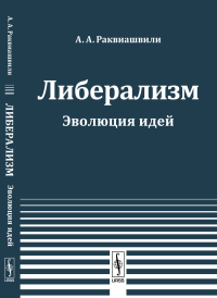 Либерализм: Эволюция идей. Раквиашвили А.А.