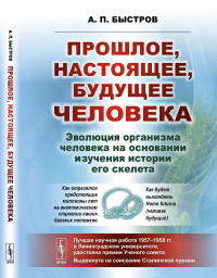 Прошлое, настоящее, будущее человека. Эволюция организма человека на основании изучения истории его скелета. Быстров А.П.