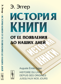 История книги от ее появления до наших дней. Пер. с фр.. Эггер Э.