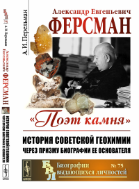 Александр Евгеньевич Ферсман. 1883--1945: "Поэт камня". История советской геохимии через призму биографии ее основателя. Перельман А.И.