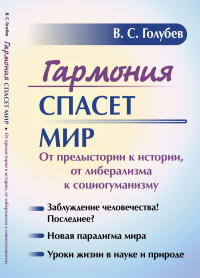 Гармония спасет мир: От предыстории к истории, от либерализма к социогуманизму. Голубев В.С.