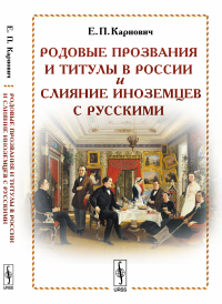 Родовые прозвания и титулы в России и слияние иноземцев с русскими. Карнович Е.П.