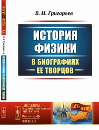 История физики в биографиях ее творцов. Григорьев В.И.