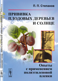 Прививка плодовых деревьев и солнце: Опыты с применением полиэтиленовой пленки. Степанов П.П.