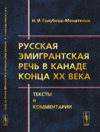 Русская эмигрантская речь в Канаде конца XX века: Тексты и комментарии. Голубева-Монаткина Н.И.