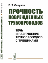 Прочность поврежденных трубопроводов: Течь и разрушение трубопроводов с трещинами. Сапунов В.Т.