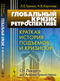 Глобальный кризис в ретроспективе: Краткая история подъемов и кризисов: от Ликурга до Алана Гринспена. Гринин Л.Е., Коротаев А.В.