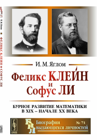 Феликс Клейн и Софус Ли: Бурное развитие математики в XIX — начале XX века. Яглом И.М.