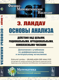 Основы анализа: Действия над целыми, рациональными, иррациональными, комплексными числами. Дополнение к учебникам по дифференциальному и интегральному исчислению. Пер. с нем.. Ландау Э.