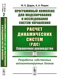 Программный комплекс для моделирования и исследования систем управления «Расчет динамических систем» (РДС): Справочное руководство. Часть 2: Разработка собственных автокомпилируемых блоков. Дорри М.Х.