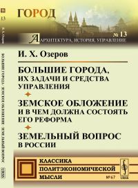 Большие города, их задачи и средства управления. Земское обложение и в чем должна состоять его реформа. Земельный вопрос в России. Озеров И.Х.