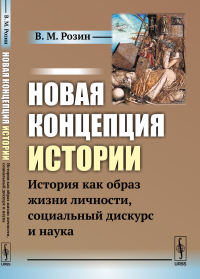 Новая концепция истории: История как образ жизни личности, социальный дискурс и наука. Розин В.М.