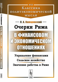 Очерки Рима в финансовом и экономическом отношениях: Управление финансами. Сельское хозяйство. Значение рабства в Риме. Камаровский Л.А.