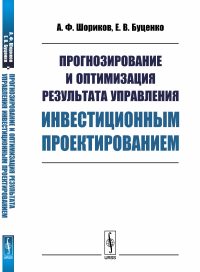 Прогнозирование и оптимизация результата управления инвестиционным проектированием. Шориков А.Ф., Буценко Е.В.