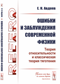 Ошибки и заблуждения современной физики (теория относительности и классическая теория тяготения). Авдеев Е.Н.