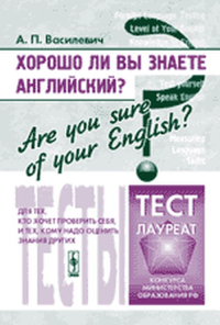 Хорошо ли Вы знаете английский? Are you sure of your English?: Тесты для тех, кто хочет проверить себя, и тех, кому надо оценить знания других. Василевич А.П. Изд.3