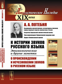 К истории звуков русского языка: Этимологические и другие заметки: О происхождении и исчезновении звуков в русском языке. Потебня А.А.