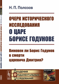 Очерк исторического исследования о царе Борисе Годунове: Виновен ли Борис Годунов в смерти царевича Дмитрия?. Полозов Н.П.