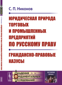 Юридическая природа торговых и промышленных предприятий по русскому праву. Гражданско-правовые казусы. Никонов С.П.