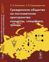 Гражданское общество на постсоветском пространстве: Концепты, специфика, тренды. Кислицын С.А., Сиражудинова С.В.