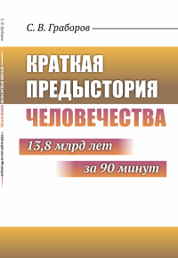 Краткая предыстория Человечества: 13,8 млрд лет за 90 минут. Граборов С.В.