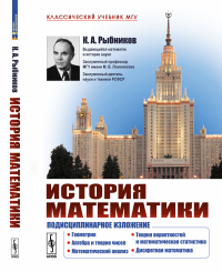 История математики: Подисциплинарное изложение: Геометрия. Алгебра и теория чисел. Математический анализ. Теория вероятностей и математическая статистика. Дискретная математика. Рыбников К.А.