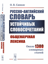 Русско-английский словарь устойчивых словосочетаний: Общенаучная лексика: Около 1300 словарных статей. Сиполс О.В.