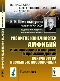 Развитие конечностей амфибий и их значение в вопросе о происхождении конечностей наземных позвоночных. Шмальгаузен И.И.