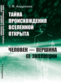 Тайна происхождения Вселенной открыта: Человек --- вершина ее эволюции. Андронов Г.Ф.