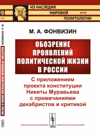 Обозрение проявлений политической жизни в России: С приложением проекта конституции Никиты Муравьева с примечаниями декабристов и критикой. Фонвизин М.А.